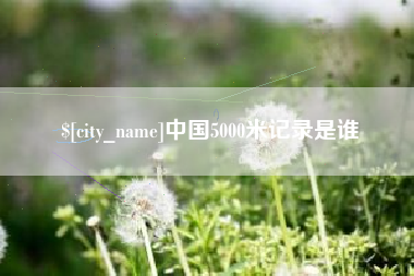 余江中国5000米记录是谁