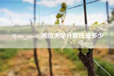 余江消防大学分数线是多少