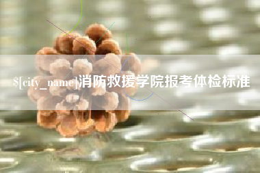 余江消防救援学院报考体检标准