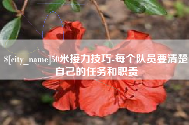 余江50米接力技巧-每个队员要清楚自己的任务和职责