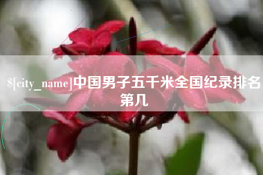 余江中国男子五千米全国纪录排名第几