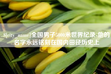 余江全国男子5000米世界纪录-他的名字永远铭刻在国内田径历史上