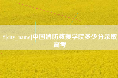 余江中国消防救援学院多少分录取高考