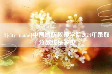 余江中国消防救援学院2024年录取分数线是多少