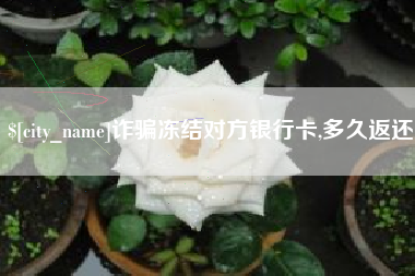 余江诈骗冻结对方银行卡,多久返还