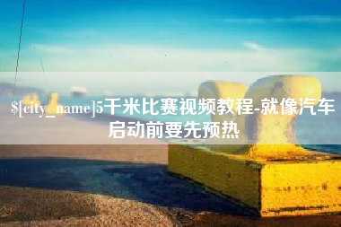 余江5千米比赛视频教程-就像汽车启动前要先预热