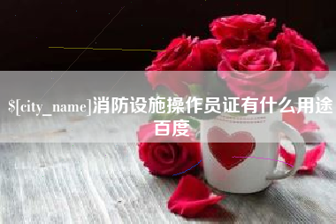 余江消防设施操作员证有什么用途百度