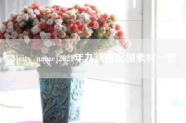 余江2021年九宫格配图素材一套