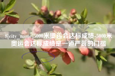 余江5000米奥运会达标成绩-5000米奥运会达标成绩是一道严苛的门槛