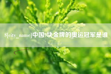 余江中国9块金牌的奥运冠军是谁