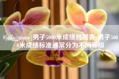 余江男子5000米成绩对照表-男子5000米成绩标准通常分为不同等级