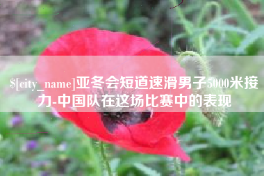 余江亚冬会短道速滑男子5000米接力-中国队在这场比赛中的表现