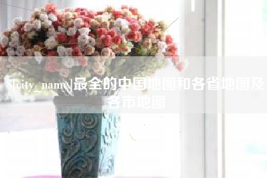 余江最全的中国地图和各省地图及各市地图