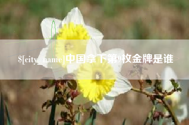 余江中国拿下第9枚金牌是谁