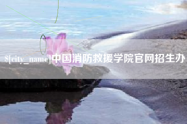 余江中国消防救援学院官网招生办