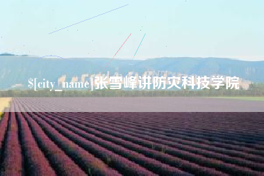 余江张雪峰讲防灾科技学院