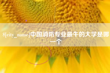 余江中国消防专业最牛的大学是哪一个