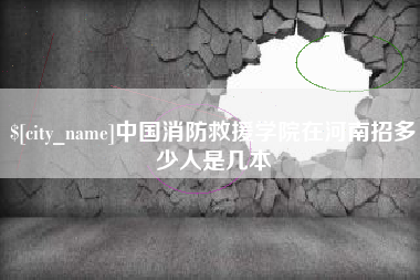 余江中国消防救援学院在河南招多少人是几本