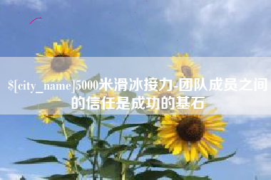 余江5000米滑冰接力-团队成员之间的信任是成功的基石