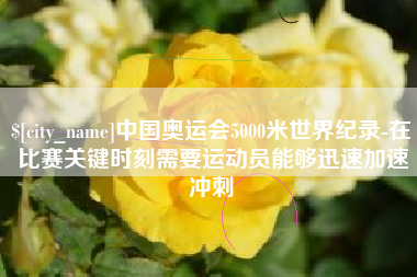 余江中国奥运会5000米世界纪录-在比赛关键时刻需要运动员能够迅速加速冲刺