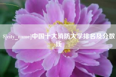 余江中国十大消防大学排名及分数线