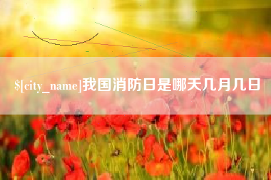余江我国消防日是哪天几月几日