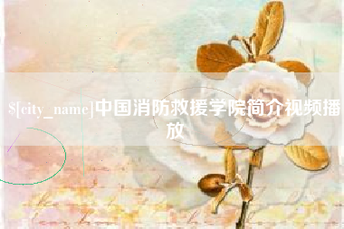 余江中国消防救援学院简介视频播放