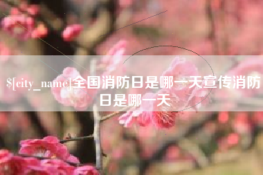 余江全国消防日是哪一天宣传消防日是哪一天