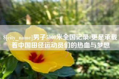 余江男子5000米全国记录-更是承载着中国田径运动员们的热血与梦想