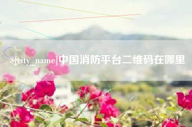余江中国消防平台二维码在哪里