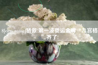 余江骄傲!第一波奥运金牌“九宫格”齐了!