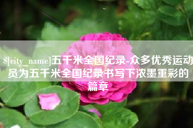 余江五千米全国纪录-众多优秀运动员为五千米全国纪录书写下浓墨重彩的篇章