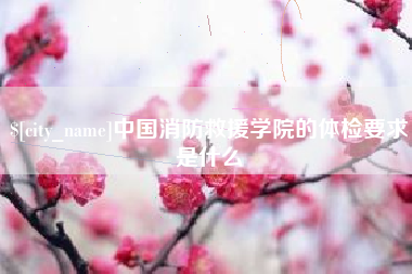 余江中国消防救援学院的体检要求是什么