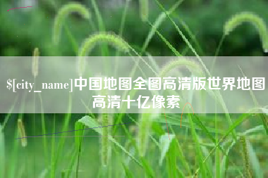 余江中国地图全图高清版世界地图高清十亿像素