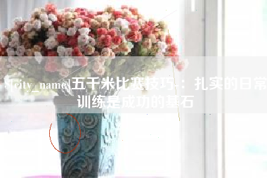 余江五千米比赛技巧-：扎实的日常训练是成功的基石