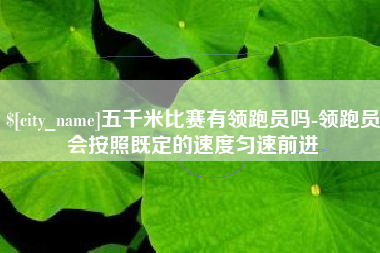 余江五千米比赛有领跑员吗-领跑员会按照既定的速度匀速前进