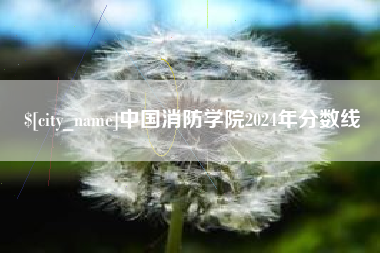 余江中国消防学院2024年分数线