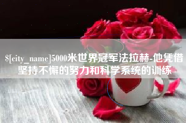 余江5000米世界冠军法拉赫-他凭借坚持不懈的努力和科学系统的训练