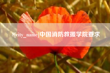 余江中国消防救援学院要求