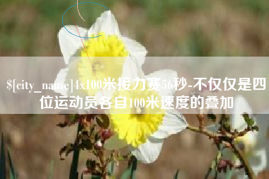 余江4x100米接力赛56秒-不仅仅是四位运动员各自100米速度的叠加