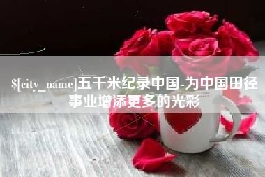 余江五千米纪录中国-为中国田径事业增添更多的光彩