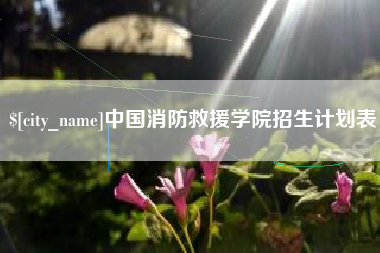 余江中国消防救援学院招生计划表