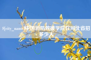 余江中国消防救援学院在河北省招多少人