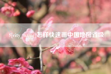 余江怎样快速画中国地图省级