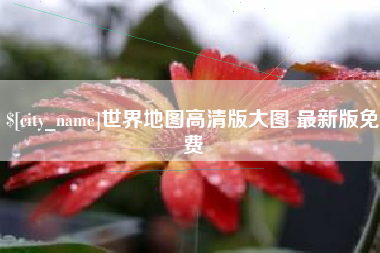 余江世界地图高清版大图 最新版免费