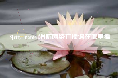 余江消防网络直播课在哪里看