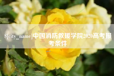 余江中国消防救援学院2020高考报考条件