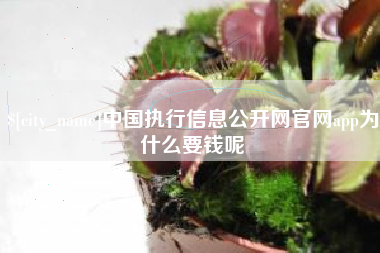 余江中国执行信息公开网官网app为什么要钱呢