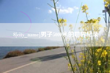 余江男子5000米的世界纪录