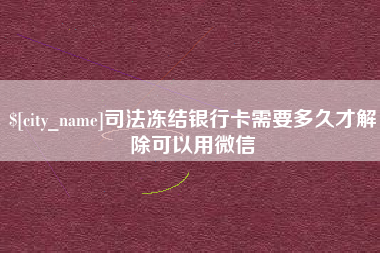 余江司法冻结银行卡需要多久才解除可以用微信